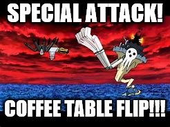 SPECIAL ATTACK! COFFEE TABLE FLIP!!! | image tagged in first world problems | made w/ Imgflip meme maker