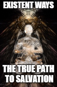 Existent The Way  | EXISTENT WAYS; THE TRUE PATH TO SALVATION | image tagged in exist existent way ways life death krishna enlighten | made w/ Imgflip meme maker