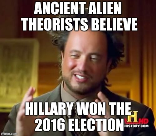 Ancient Aliens | ANCIENT ALIEN THEORISTS BELIEVE; HILLARY WON THE 2016 ELECTION | image tagged in memes,ancient aliens | made w/ Imgflip meme maker