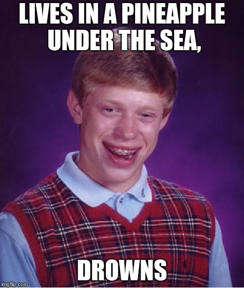 Bad Luck Brian Meme | LIVES IN A PINEAPPLE UNDER THE SEA, DROWNS | image tagged in memes,bad luck brian | made w/ Imgflip meme maker