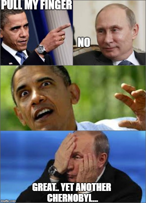 Obama v Putin | PULL MY FINGER                                                                             
                              NO; GREAT.. YET ANOTHER CHERNOBYL... | image tagged in obama v putin | made w/ Imgflip meme maker