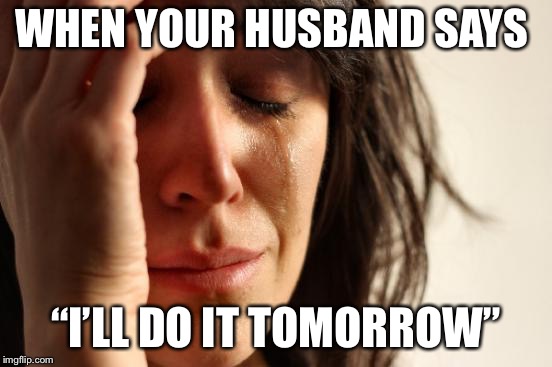 Your husband’s favorite answer  | WHEN YOUR HUSBAND SAYS; “I’LL DO IT TOMORROW” | image tagged in memes,funny memes,husband wife,chores,tomorrow | made w/ Imgflip meme maker