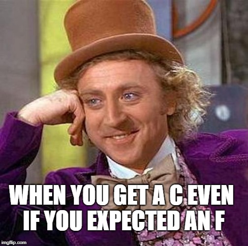 Creepy Condescending Wonka | WHEN YOU GET A C EVEN IF YOU EXPECTED AN F | image tagged in memes,creepy condescending wonka | made w/ Imgflip meme maker