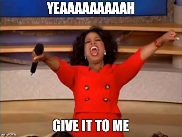 Oprah You Get A | YEAAAAAAAAAH; GIVE IT TO ME | image tagged in memes,oprah you get a | made w/ Imgflip meme maker