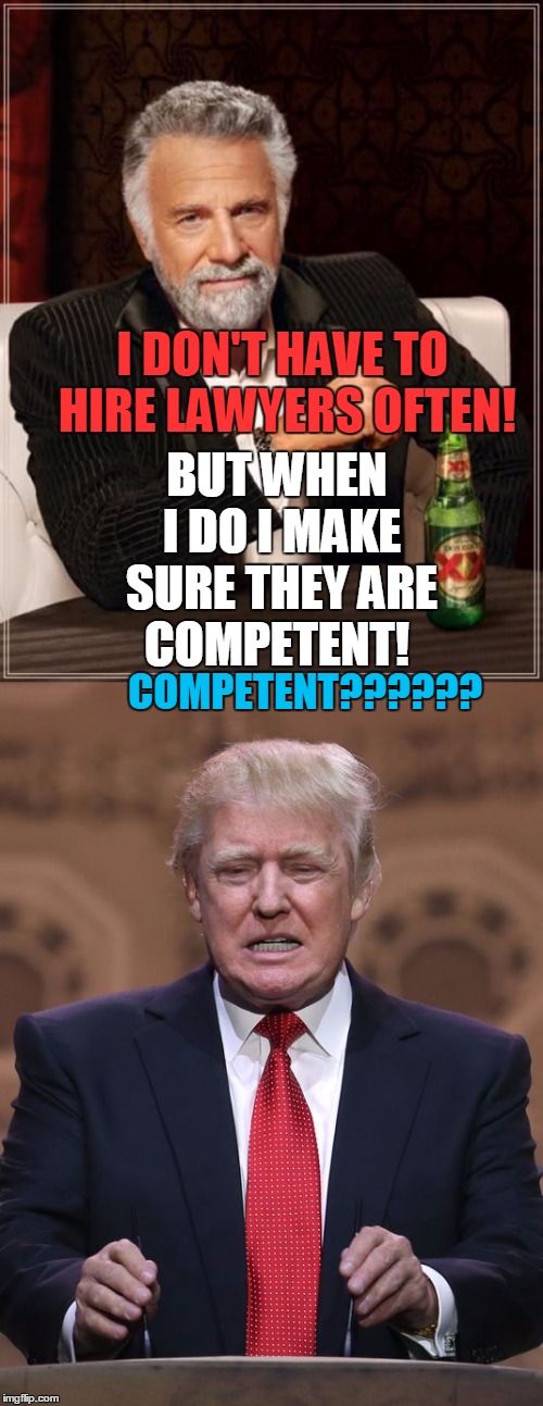 Confused Trump!!!! | BUT WHEN I DO I MAKE SURE THEY ARE COMPETENT! I DON'T HAVE TO HIRE LAWYERS OFTEN! COMPETENT?????? | image tagged in donald trump,the most interesting man in the world,michael cohen | made w/ Imgflip meme maker