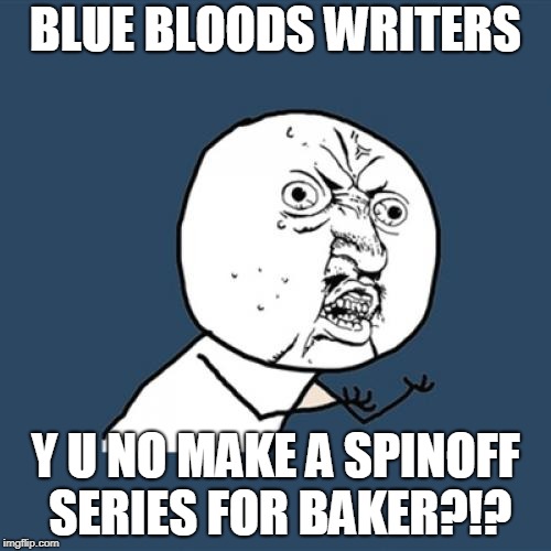 Detective Baker as a cop on the streets, then as a detective. . . | BLUE BLOODS WRITERS; Y U NO MAKE A SPINOFF SERIES FOR BAKER?!? | image tagged in memes,y u no | made w/ Imgflip meme maker