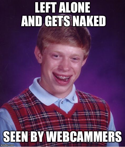 Bad Luck Brian Meme | LEFT ALONE AND GETS NAKED; SEEN BY WEBCAMMERS | image tagged in memes,bad luck brian | made w/ Imgflip meme maker