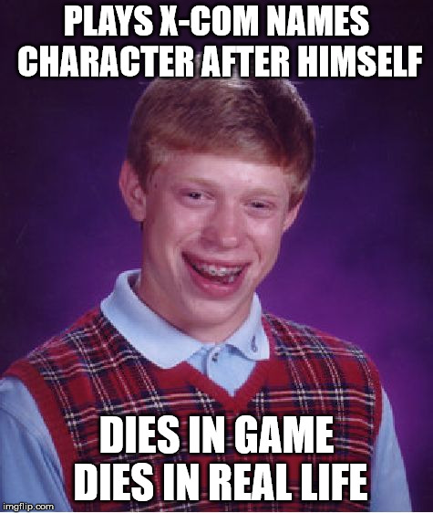Bad Luck Brian Meme | PLAYS X-COM NAMES CHARACTER AFTER HIMSELF; DIES IN GAME DIES IN REAL LIFE | image tagged in memes,bad luck brian | made w/ Imgflip meme maker