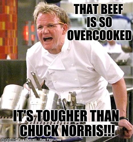 Is that even possible? | THAT BEEF IS SO OVERCOOKED; IT'S TOUGHER THAN CHUCK NORRIS!!! | image tagged in memes,chef gordon ramsay,funny,chuck norris | made w/ Imgflip meme maker