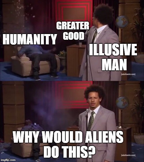 Who Killed Hannibal Meme | GREATER GOOD; HUMANITY; ILLUSIVE MAN; WHY WOULD ALIENS DO THIS? | image tagged in why would they do this | made w/ Imgflip meme maker