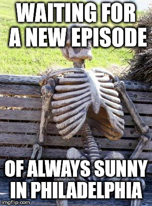 Waiting Skeleton | WAITING FOR A NEW EPISODE; OF ALWAYS SUNNY IN PHILADELPHIA | image tagged in memes,waiting skeleton | made w/ Imgflip meme maker