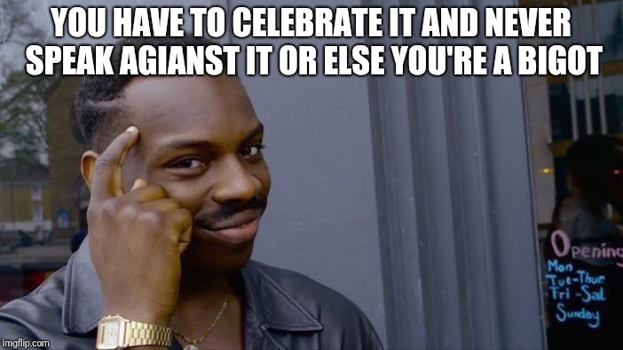 Roll Safe Think About It Meme | YOU HAVE TO CELEBRATE IT AND NEVER SPEAK AGIANST IT OR ELSE YOU'RE A BIGOT | image tagged in memes,roll safe think about it | made w/ Imgflip meme maker