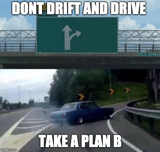 Left Exit 12 Off Ramp | DONT DRIFT AND DRIVE; TAKE A PLAN B | image tagged in memes,left exit 12 off ramp | made w/ Imgflip meme maker