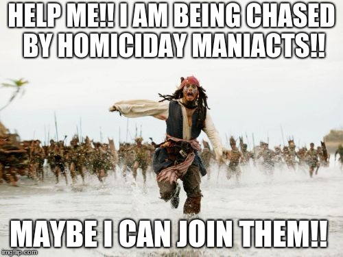 Jack Sparrow Being Chased Meme | HELP ME!! I AM BEING CHASED BY HOMICIDAY MANIACTS!! MAYBE I CAN JOIN THEM!! | image tagged in memes,jack sparrow being chased | made w/ Imgflip meme maker