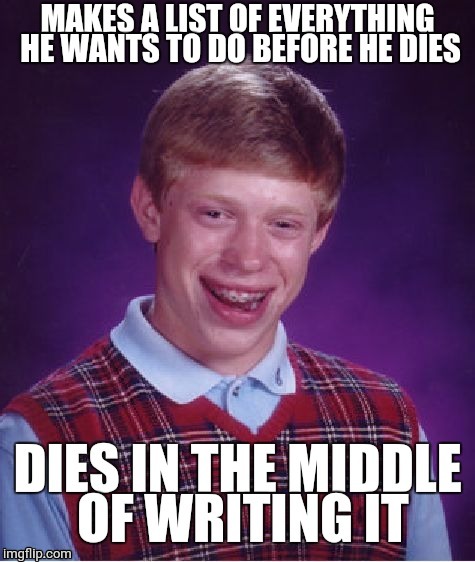 Sad. | image tagged in death,list,bad luck brian | made w/ Imgflip meme maker