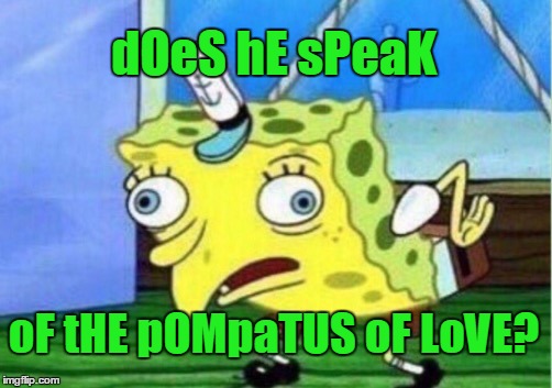 Mocking Spongebob Meme | dOeS hE sPeaK oF tHE pOMpaTUS oF LoVE? | image tagged in memes,mocking spongebob | made w/ Imgflip meme maker