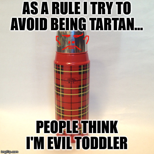 AS A RULE I TRY TO AVOID BEING TARTAN... PEOPLE THINK I'M EVIL TODDLER | made w/ Imgflip meme maker