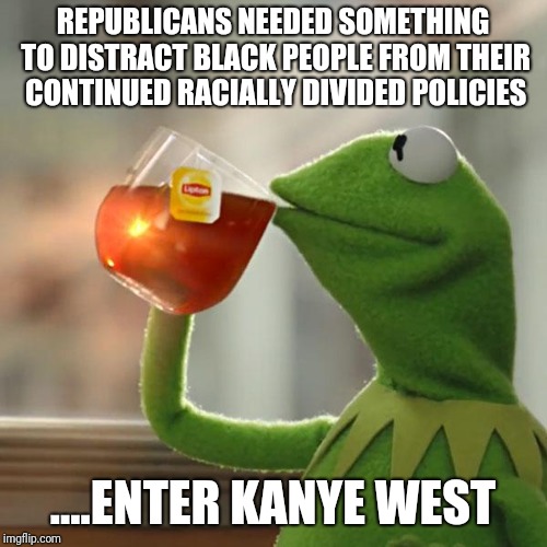 But That's None Of My Business | REPUBLICANS NEEDED SOMETHING TO DISTRACT BLACK PEOPLE FROM THEIR CONTINUED RACIALLY DIVIDED POLICIES; ....ENTER KANYE WEST | image tagged in memes,but thats none of my business,kermit the frog,politics,kanye west | made w/ Imgflip meme maker