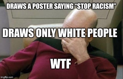 White people | DRAWS A POSTER SAYING “STOP RACISM”; DRAWS ONLY WHITE PEOPLE; WTF | image tagged in memes | made w/ Imgflip meme maker