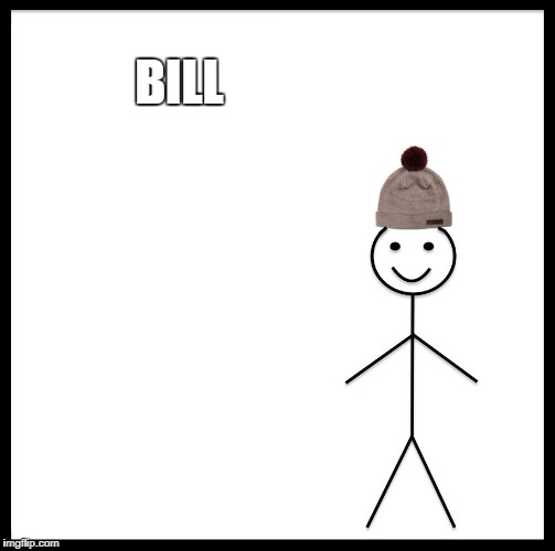 Be Like Bill Meme | BILL | image tagged in memes,be like bill | made w/ Imgflip meme maker