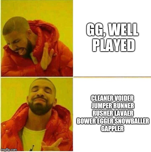 Drake Hotline approves | GG, WELL PLAYED; CLEANER VOIDER JUMPER RUNNER RUSHER LAVAER BOWER EGGER SNOWBALLER GAPPLER | image tagged in drake hotline approves | made w/ Imgflip meme maker