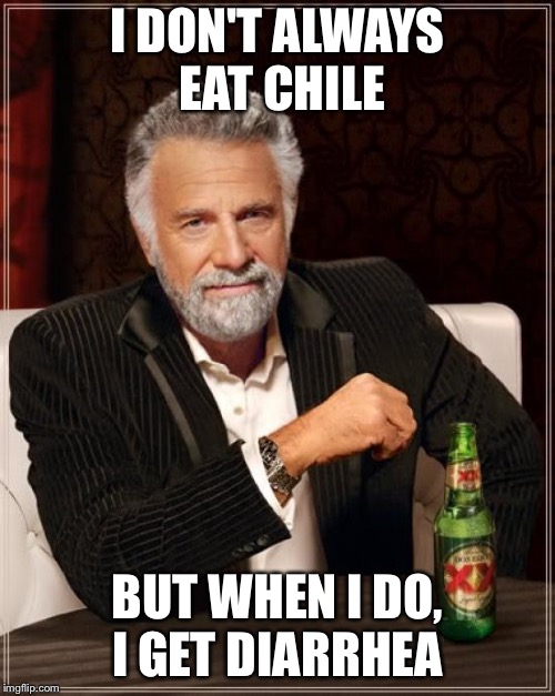 The Most Interesting Man In The World Meme | I DON'T ALWAYS EAT CHILE; BUT WHEN I DO, I GET DIARRHEA | image tagged in memes,the most interesting man in the world | made w/ Imgflip meme maker