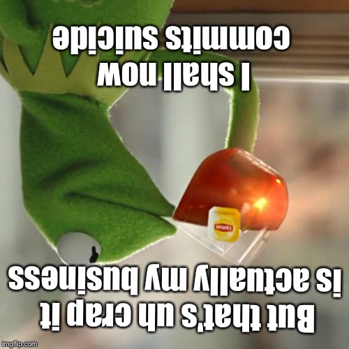 But That's None Of My Business | I shall now commits suicide; But that's uh crap it is actually my business | image tagged in memes,but thats none of my business,kermit the frog | made w/ Imgflip meme maker