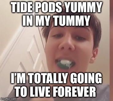 Tide Pod Challenge  | TIDE PODS YUMMY IN MY TUMMY; I’M TOTALLY GOING TO LIVE FOREVER | image tagged in tide pod challenge | made w/ Imgflip meme maker