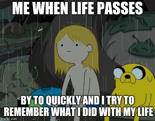 Life Sucks | ME WHEN LIFE PASSES; BY TO QUICKLY AND I TRY TO REMEMBER WHAT I DID WITH MY LIFE | image tagged in memes,life sucks | made w/ Imgflip meme maker