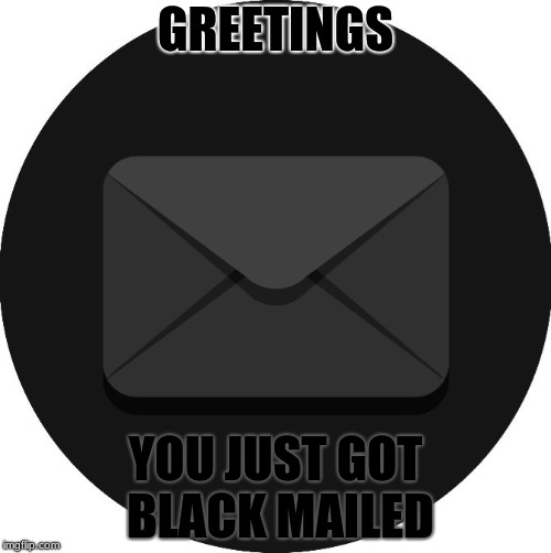 Blackmailed | GREETINGS; YOU JUST GOT BLACK MAILED | image tagged in black mail,memes,funny,mail,email,black | made w/ Imgflip meme maker
