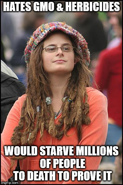 Hippie | HATES GMO & HERBICIDES; WOULD STARVE MILLIONS OF PEOPLE TO DEATH TO PROVE IT | image tagged in hippie | made w/ Imgflip meme maker