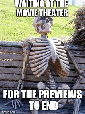 Waiting Skeleton Meme | WAITING AT THE MOVIE THEATER; FOR THE PREVIEWS TO END | image tagged in memes,waiting skeleton | made w/ Imgflip meme maker