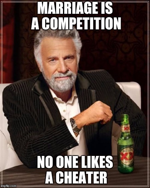 The Most Interesting Man In The World | MARRIAGE IS A COMPETITION; NO ONE LIKES A CHEATER | image tagged in memes,the most interesting man in the world | made w/ Imgflip meme maker