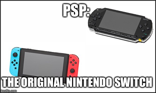 Nintendo stealing ideas | PSP:; THE ORIGINAL NINTENDO SWITCH | image tagged in nintendo,nintendo switch,memes,think about it | made w/ Imgflip meme maker