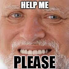 help me | HELP ME; PLEASE | image tagged in hide the pain harold | made w/ Imgflip meme maker