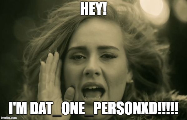 Hey!! I hope for a happy Imgflip!!!!!! | HEY! I'M DAT_ONE_PERSONXD!!!!! | image tagged in adele hello,hi,welcome to imgflip,dashhopes,new user | made w/ Imgflip meme maker