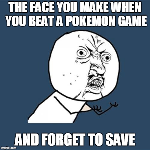 Y U No Meme | THE FACE YOU MAKE WHEN YOU BEAT A POKEMON GAME; AND FORGET TO SAVE | image tagged in memes,y u no | made w/ Imgflip meme maker