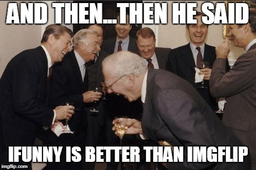 Laughing Men In Suits | AND THEN...THEN HE SAID; IFUNNY IS BETTER THAN IMGFLIP | image tagged in memes,laughing men in suits | made w/ Imgflip meme maker