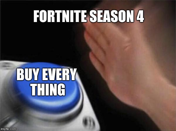 Blank Nut Button | FORTNITE SEASON 4; BUY EVERY THING | image tagged in memes,blank nut button | made w/ Imgflip meme maker
