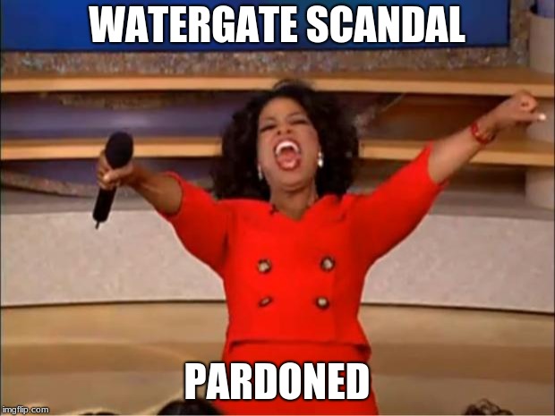 Oprah You Get A | WATERGATE SCANDAL; PARDONED | image tagged in memes,oprah you get a | made w/ Imgflip meme maker