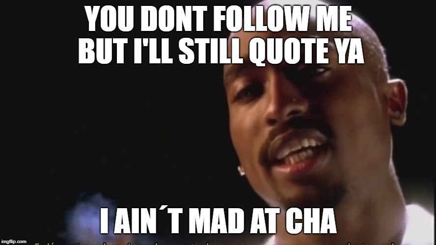 2pac | YOU DONT FOLLOW ME BUT I'LL STILL QUOTE YA; I AIN´T MAD AT CHA | image tagged in rap,2pac | made w/ Imgflip meme maker
