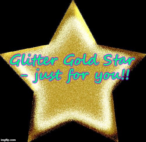 Gold star | Glitter Gold Star - just for you!! | image tagged in gold star | made w/ Imgflip meme maker