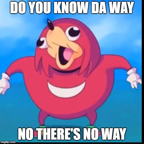Do you know the way? | DO YOU KNOW DA WAY; NO THERE'S NO WAY | image tagged in do you know the way | made w/ Imgflip meme maker