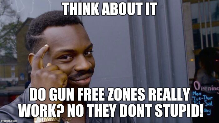 Roll Safe Think About It Meme | THINK ABOUT IT; DO GUN FREE ZONES REALLY WORK? NO THEY DONT STUPID! | image tagged in memes,roll safe think about it | made w/ Imgflip meme maker