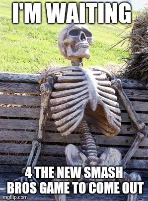 Waiting Skeleton Meme | I'M WAITING; 4 THE NEW SMASH BROS GAME TO COME OUT | image tagged in memes,waiting skeleton | made w/ Imgflip meme maker