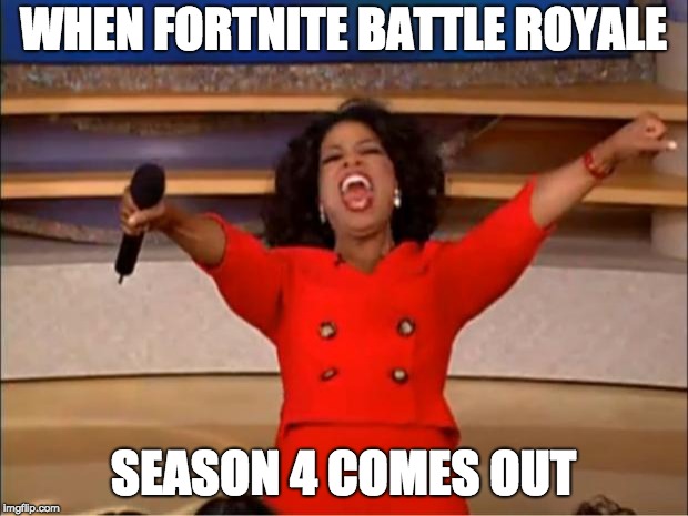Oprah You Get A | WHEN FORTNITE BATTLE ROYALE; SEASON 4 COMES OUT | image tagged in memes,oprah you get a | made w/ Imgflip meme maker