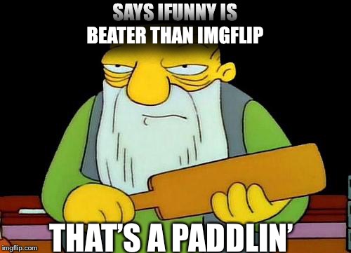 That's a paddlin' | SAYS IFUNNY IS BEATER THAN IMGFLIP; THAT’S A PADDLIN’ | image tagged in memes,that's a paddlin' | made w/ Imgflip meme maker