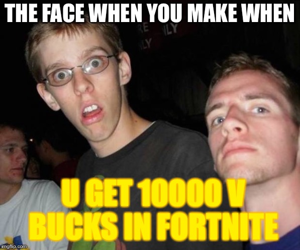 No way bro | THE FACE WHEN YOU MAKE WHEN; U GET 10000 V BUCKS IN FORTNITE | image tagged in no way bro | made w/ Imgflip meme maker