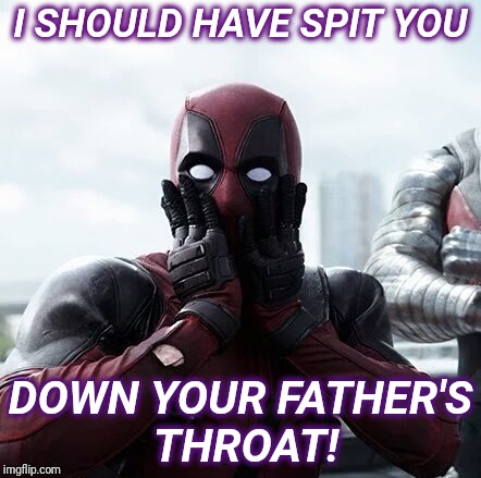 Deadpool Surprised | I SHOULD HAVE SPIT YOU; DOWN YOUR FATHER'S THROAT! | image tagged in memes,deadpool surprised | made w/ Imgflip meme maker