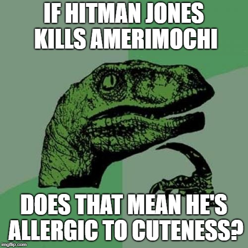 Philosoraptor Meme | IF HITMAN JONES KILLS AMERIMOCHI DOES THAT MEAN HE'S ALLERGIC TO CUTENESS? | image tagged in memes,philosoraptor | made w/ Imgflip meme maker